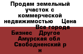 Продам земельный участок с коммерческой недвижимостью  › Цена ­ 400 000 - Все города Бизнес » Другое   . Амурская обл.,Свободненский р-н